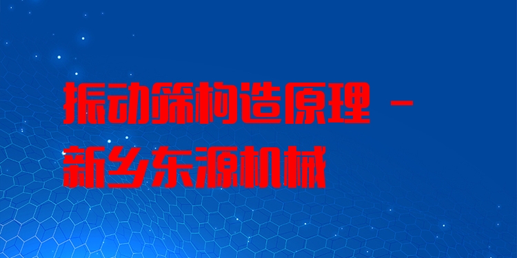 振動篩構造原理 - 新鄉(xiāng)東源機械