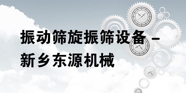 振動篩旋振篩設(shè)備 - 新鄉(xiāng)東源機械