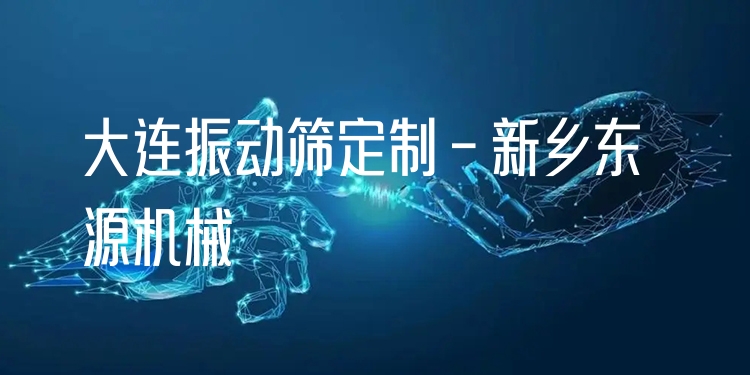 大連振動(dòng)篩定制 - 新鄉(xiāng)東源機(jī)械